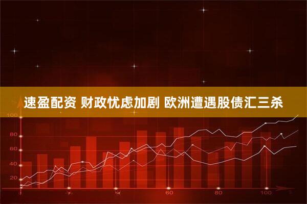 速盈配资 财政忧虑加剧 欧洲遭遇股债汇三杀