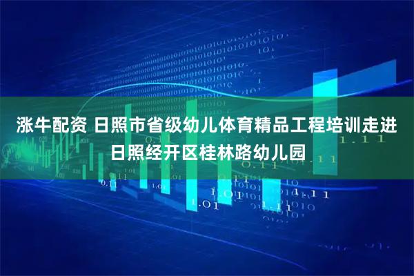涨牛配资 日照市省级幼儿体育精品工程培训走进日照经开区桂林路幼儿园