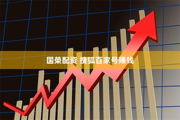 国榮配资 搜狐百家号赚钱