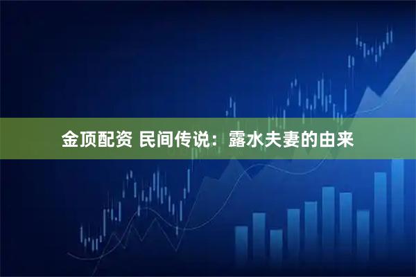 金顶配资 民间传说：露水夫妻的由来