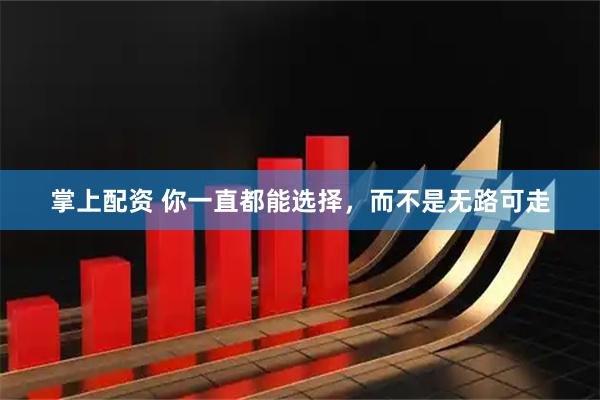掌上配资 你一直都能选择，而不是无路可走